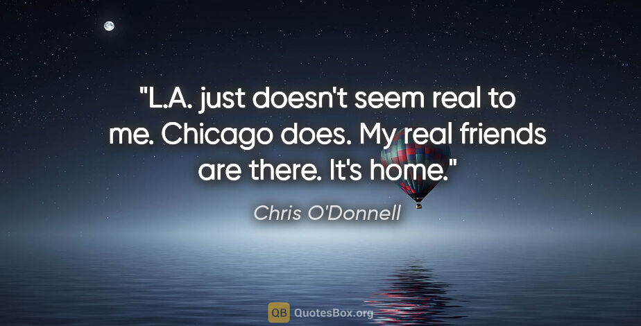 Chris O'Donnell quote: "L.A. just doesn't seem real to me. Chicago does. My real..."