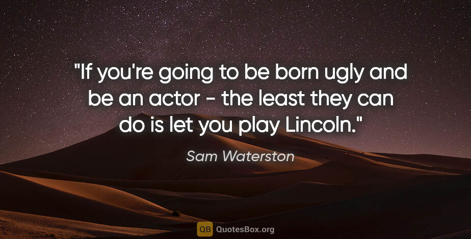 Sam Waterston quote: "If you're going to be born ugly and be an actor - the least..."