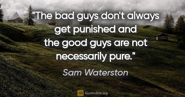 Sam Waterston quote: "The bad guys don't always get punished and the good guys are..."