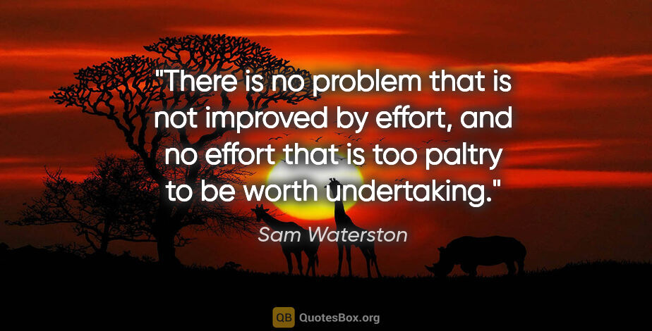Sam Waterston quote: "There is no problem that is not improved by effort, and no..."
