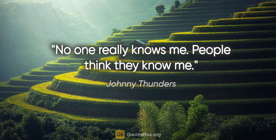 Johnny Thunders quote: "No one really knows me. People think they know me."