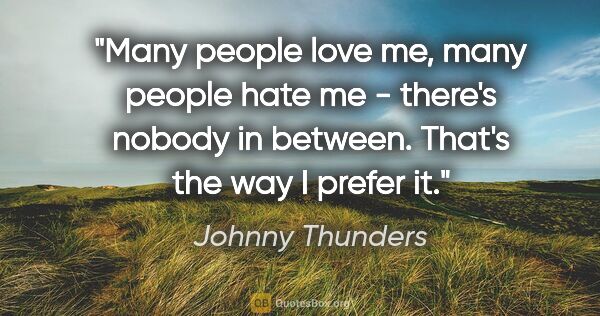 Johnny Thunders quote: "Many people love me, many people hate me - there's nobody in..."