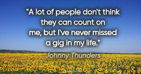 Johnny Thunders quote: "A lot of people don't think they can count on me, but I've..."