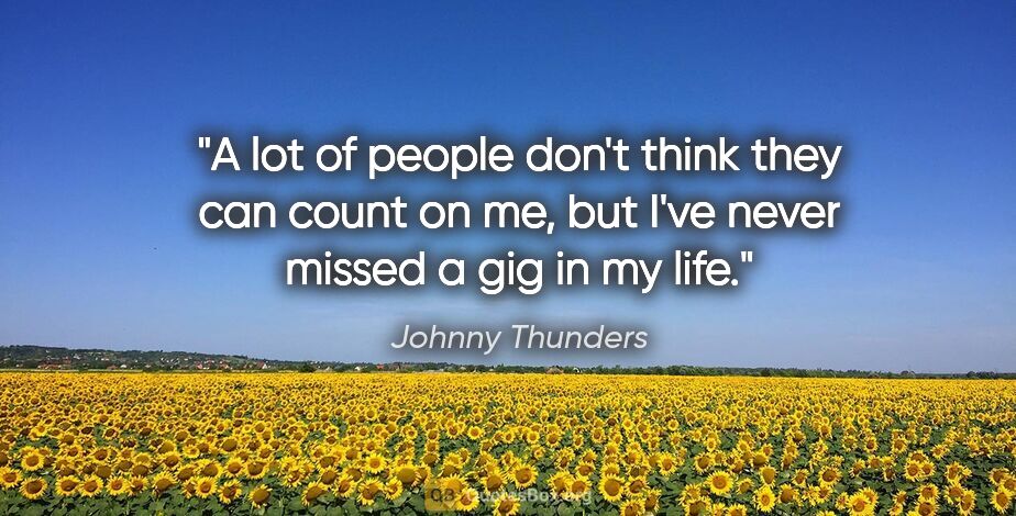 Johnny Thunders quote: "A lot of people don't think they can count on me, but I've..."