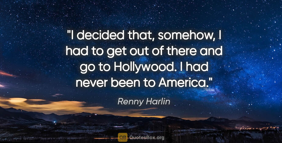 Renny Harlin quote: "I decided that, somehow, I had to get out of there and go to..."