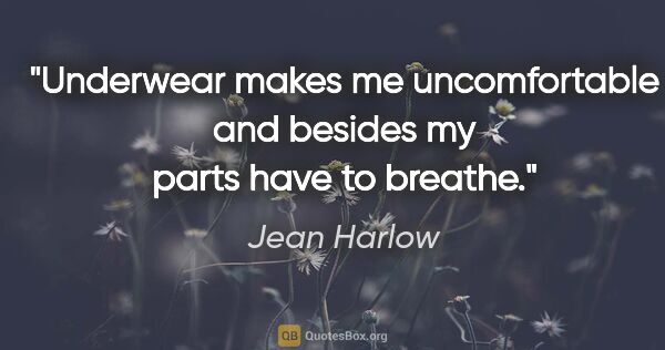 Jean Harlow quote: "Underwear makes me uncomfortable and besides my parts have to..."