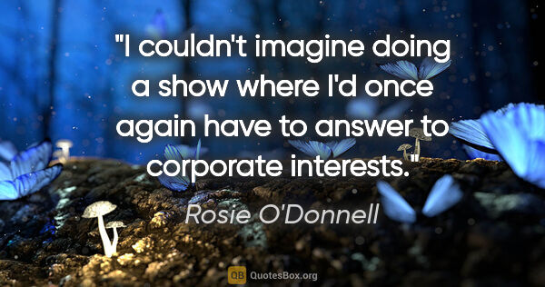 Rosie O'Donnell quote: "I couldn't imagine doing a show where I'd once again have to..."