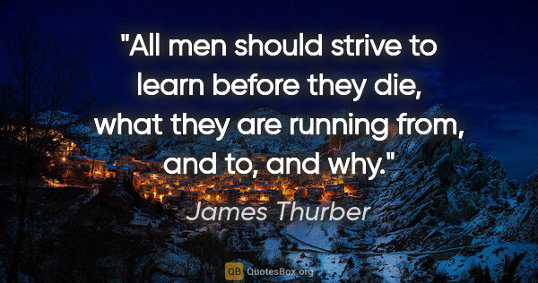 James Thurber quote: "All men should strive to learn before they die, what they are..."