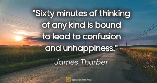 James Thurber quote: "Sixty minutes of thinking of any kind is bound to lead to..."