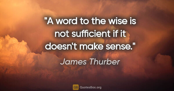 James Thurber quote: "A word to the wise is not sufficient if it doesn't make sense."