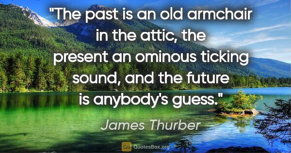 James Thurber quote: "The past is an old armchair in the attic, the present an..."