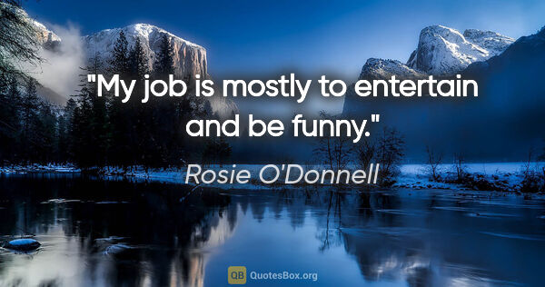 Rosie O'Donnell quote: "My job is mostly to entertain and be funny."