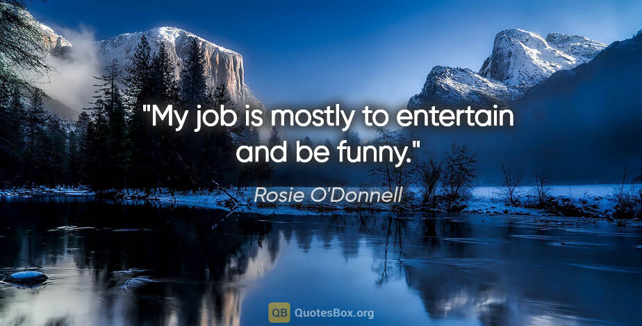 Rosie O'Donnell quote: "My job is mostly to entertain and be funny."