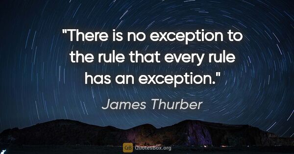 James Thurber quote: "There is no exception to the rule that every rule has an..."