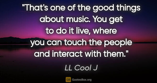 LL Cool J quote: "That's one of the good things about music. You get to do it..."