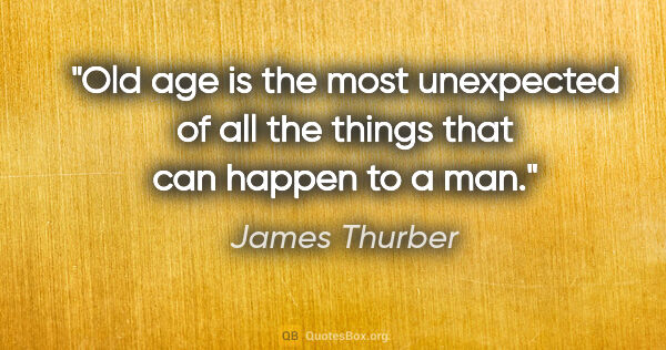 James Thurber quote: "Old age is the most unexpected of all the things that can..."