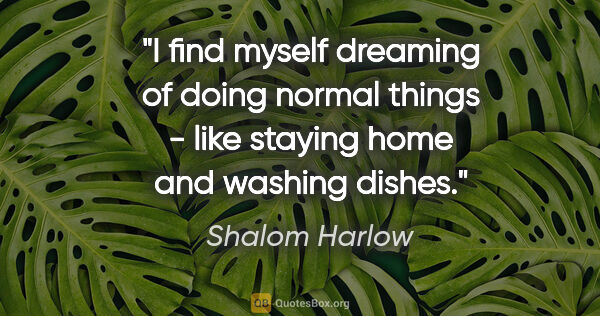 Shalom Harlow quote: "I find myself dreaming of doing normal things - like staying..."