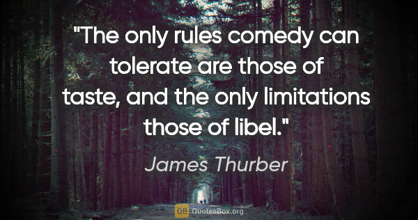 James Thurber quote: "The only rules comedy can tolerate are those of taste, and the..."