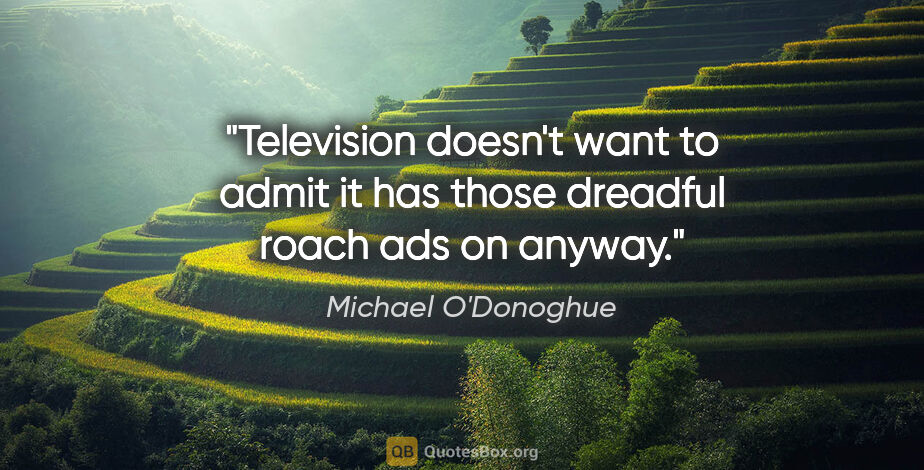 Michael O'Donoghue quote: "Television doesn't want to admit it has those dreadful roach..."