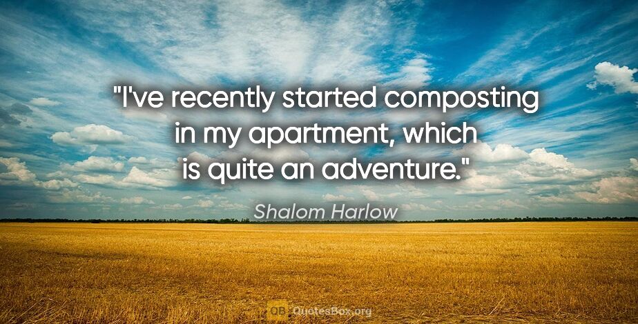 Shalom Harlow quote: "I've recently started composting in my apartment, which is..."