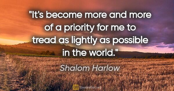 Shalom Harlow quote: "It's become more and more of a priority for me to tread as..."