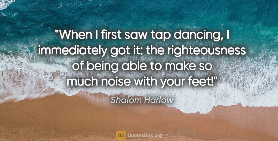 Shalom Harlow quote: "When I first saw tap dancing, I immediately got it: the..."