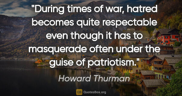 Howard Thurman quote: "During times of war, hatred becomes quite respectable even..."