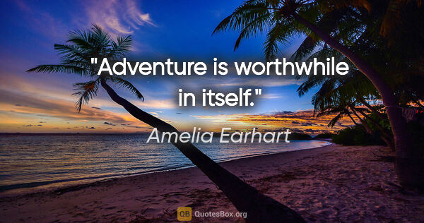 Amelia Earhart quote: "Adventure is worthwhile in itself."