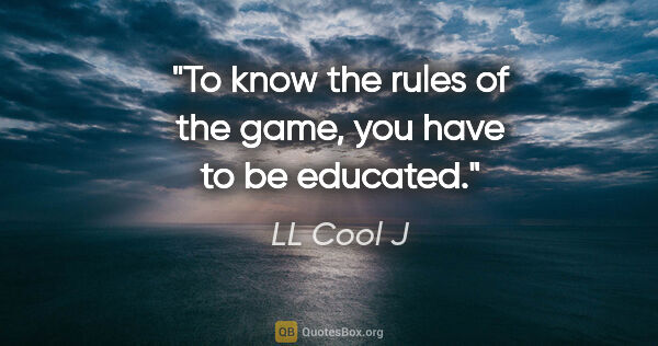 LL Cool J quote: "To know the rules of the game, you have to be educated."