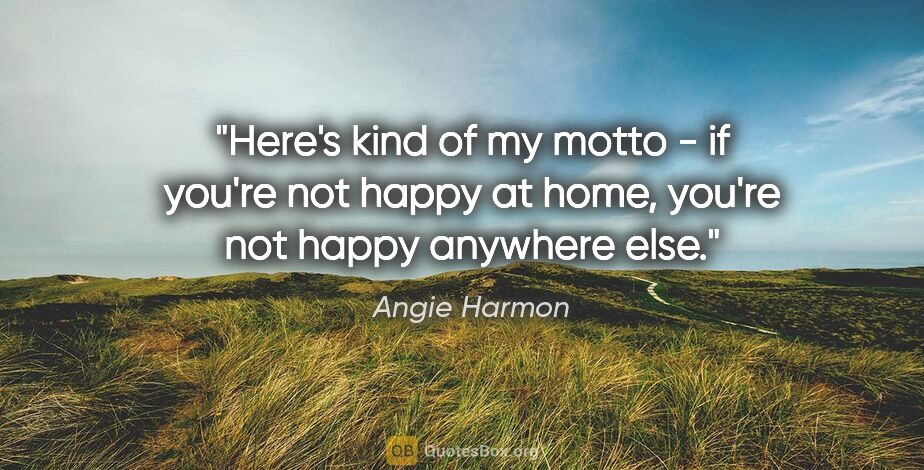 Angie Harmon quote: "Here's kind of my motto - if you're not happy at home, you're..."
