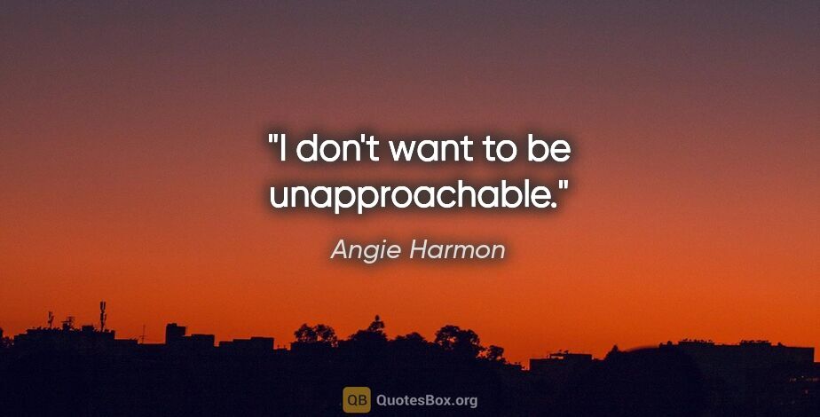 Angie Harmon quote: "I don't want to be unapproachable."