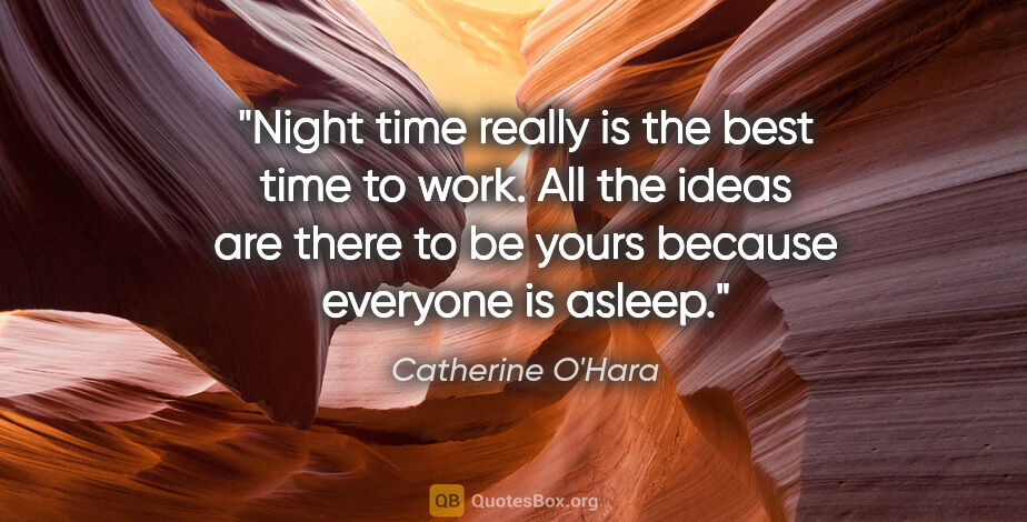 Catherine O'Hara quote: "Night time really is the best time to work. All the ideas are..."