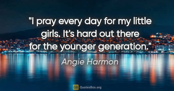 Angie Harmon quote: "I pray every day for my little girls. It's hard out there for..."