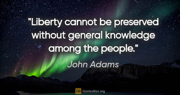 John Adams quote: "Liberty cannot be preserved without general knowledge among..."