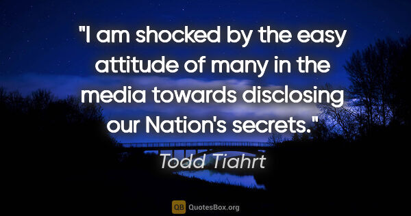 Todd Tiahrt quote: "I am shocked by the easy attitude of many in the media towards..."