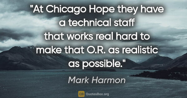 Mark Harmon quote: "At Chicago Hope they have a technical staff that works real..."