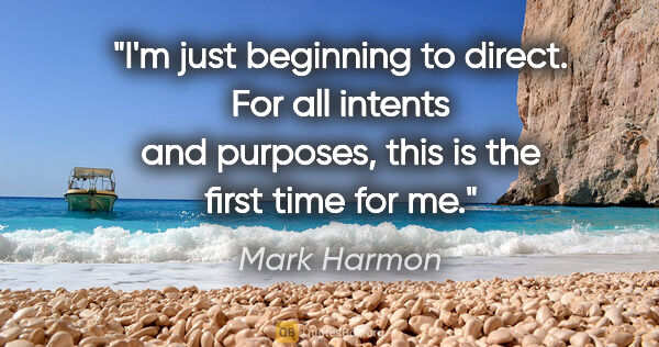 Mark Harmon quote: "I'm just beginning to direct. For all intents and purposes,..."
