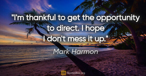 Mark Harmon quote: "I'm thankful to get the opportunity to direct. I hope I don't..."