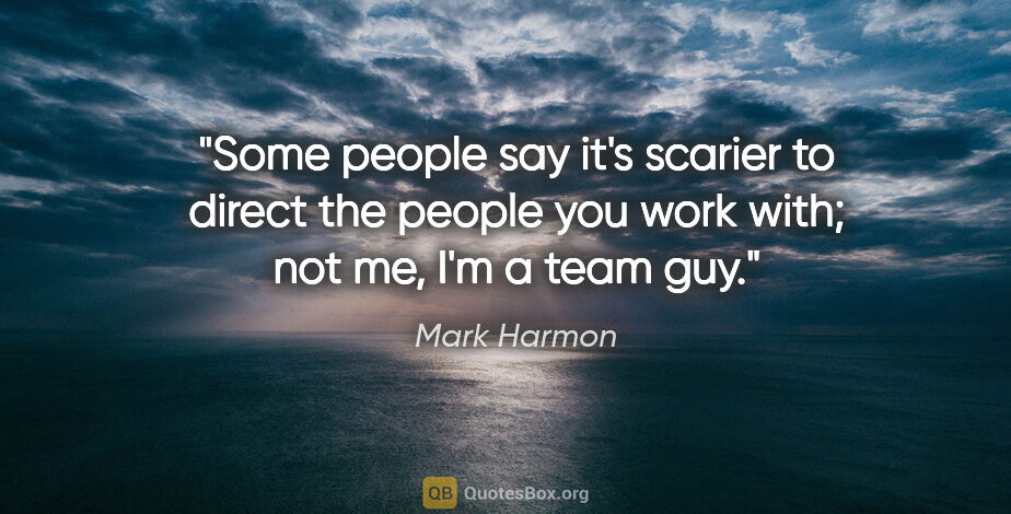Mark Harmon quote: "Some people say it's scarier to direct the people you work..."