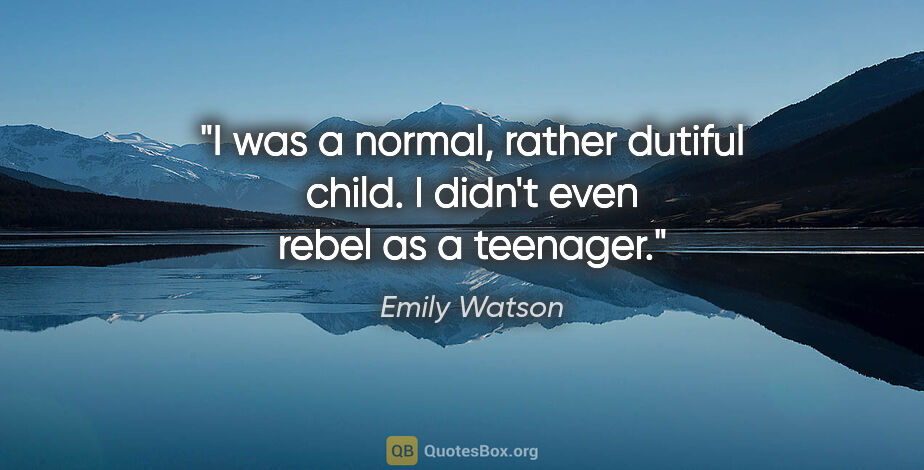 Emily Watson quote: "I was a normal, rather dutiful child. I didn't even rebel as a..."
