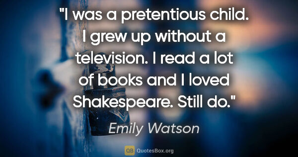 Emily Watson quote: "I was a pretentious child. I grew up without a television. I..."