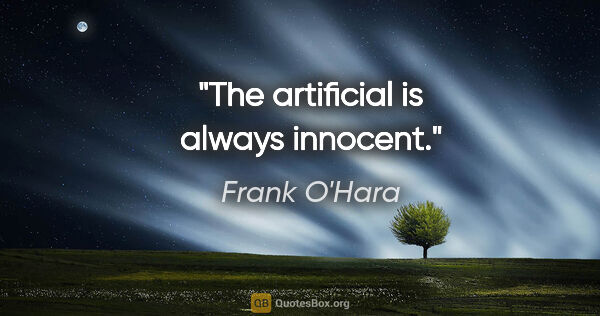 Frank O'Hara quote: "The artificial is always innocent."