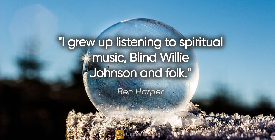 Ben Harper quote: "I grew up listening to spiritual music, Blind Willie Johnson..."