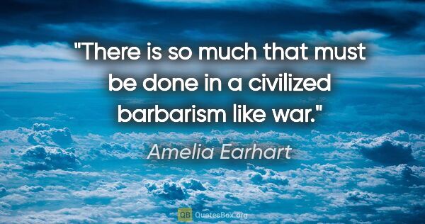Amelia Earhart quote: "There is so much that must be done in a civilized barbarism..."