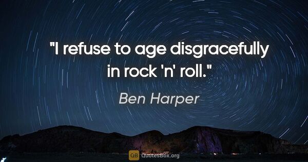 Ben Harper quote: "I refuse to age disgracefully in rock 'n' roll."