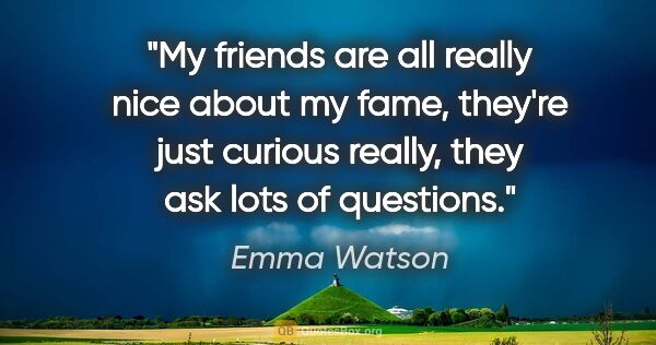 Emma Watson quote: "My friends are all really nice about my fame, they're just..."