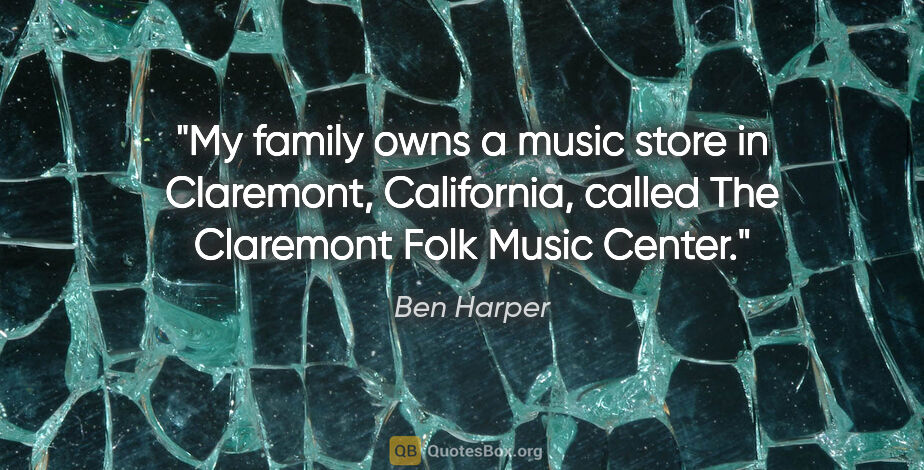 Ben Harper quote: "My family owns a music store in Claremont, California, called..."