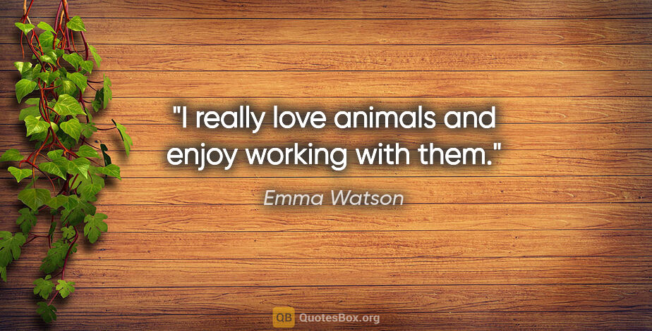 Emma Watson quote: "I really love animals and enjoy working with them."