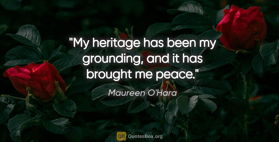 Maureen O'Hara quote: "My heritage has been my grounding, and it has brought me peace."