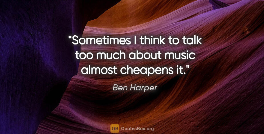 Ben Harper quote: "Sometimes I think to talk too much about music almost cheapens..."